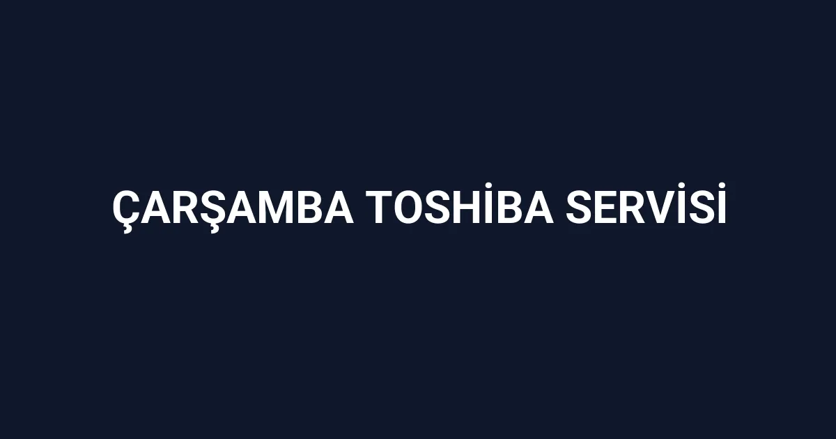 Çarşamba Toshiba Servisi